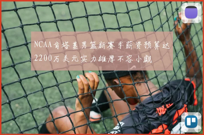 NCAA肯塔基男篮新赛季薪资预算达2200万美元实力雄厚不容小觑