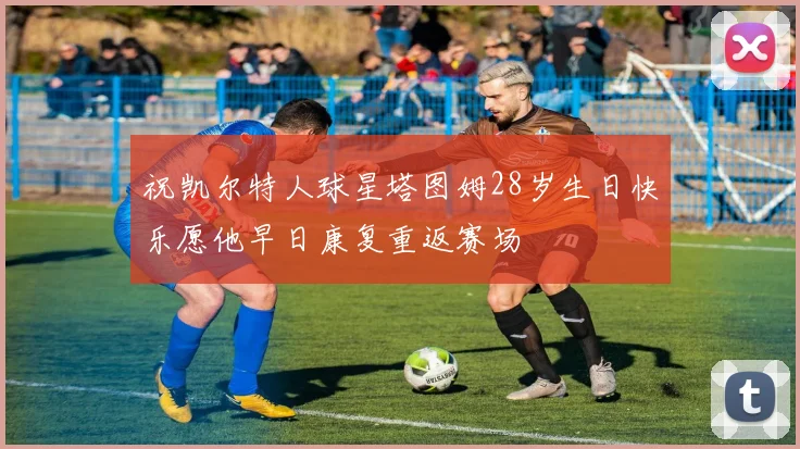 祝凯尔特人球星塔图姆28岁生日快乐愿他早日康复重返赛场