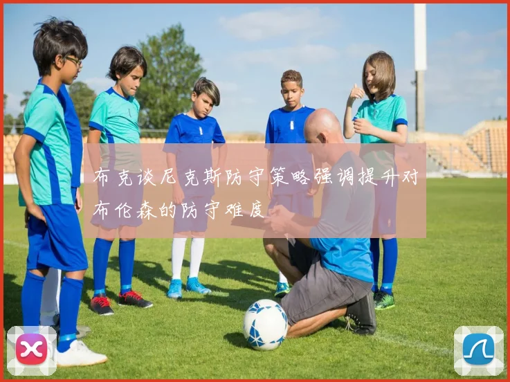 布克谈尼克斯防守策略强调提升对布伦森的防守难度