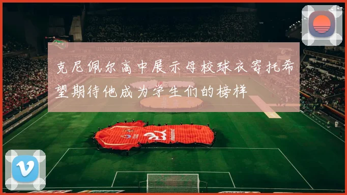 克尼佩尔高中展示母校球衣寄托希望期待他成为学生们的榜样