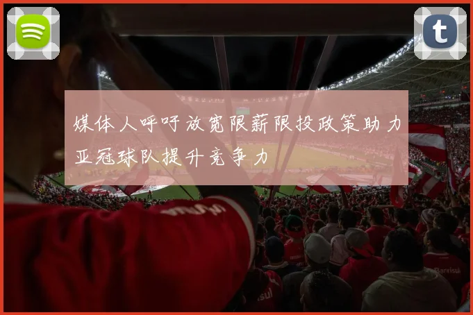 媒体人呼吁放宽限薪限投政策助力亚冠球队提升竞争力
