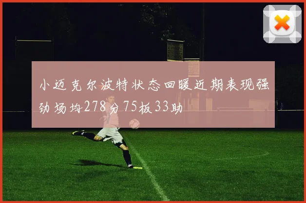 小迈克尔波特状态回暖近期表现强劲场均278分75板33助