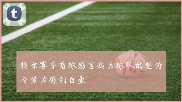 特尔赛季首球感言我为球队的坚持与努力感到自豪