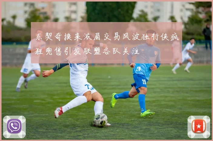 东契奇换来浓眉交易风波独行侠疯狂兜售引发联盟各队关注