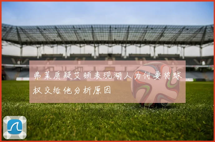 弗莱质疑艾顿表现湖人为何要将球权交给他分析原因