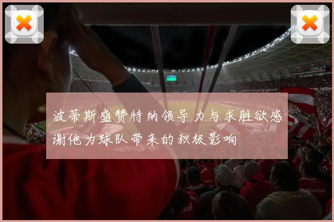 波蒂斯盛赞特纳领导力与求胜欲感谢他为球队带来的积极影响