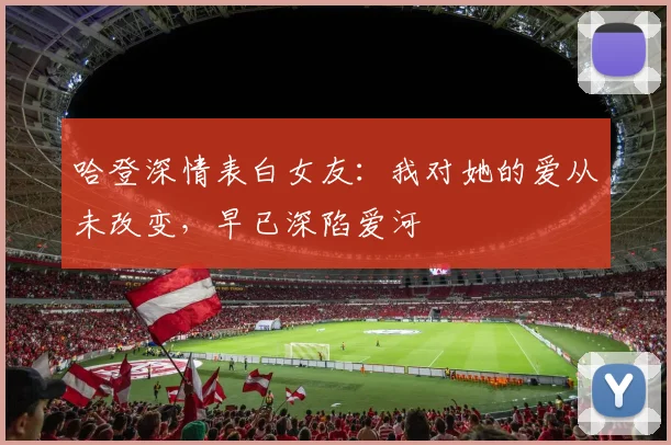 哈登深情表白女友：我对她的爱从未改变，早已深陷爱河